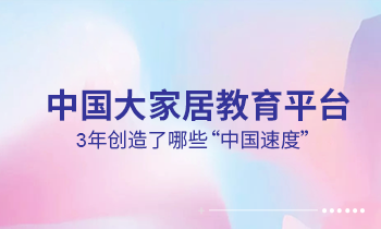 大家居教育平台3年创造了哪些“中国速度”？