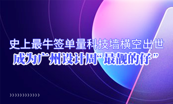 史上最牛签单量科技墙横空出世 成为广州设计周“最靓的仔”