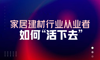 家居建材行业从业者如何“活下去”？