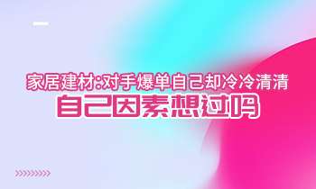 家居建材：对手爆单自己却冷冷清清？自己因素想过吗？