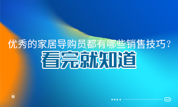 优秀的家居导购员都有哪些销售技巧？看完就知道