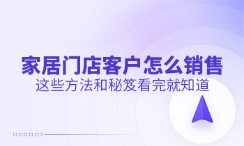 家居门店客户怎么销售？这些方法和秘笈看完就知道