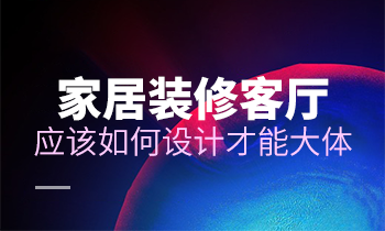 家居装修客厅应该如何设计才能大体