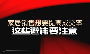 家居销售想要提高成交率，这些避讳要注意