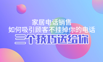 家居电话销售，如何吸引顾客不挂掉你的电话？三个技巧送给你