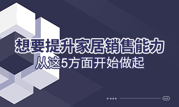想要提升家居销售能力，从这5方面开始做起