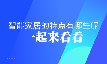 智能家居的特点有哪些呢？一起来看看