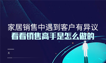 家居销售中遇到客户有异议？看看销售高手是怎么做的