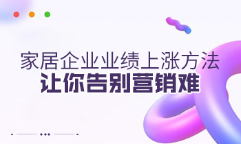 家居企业业绩上涨方法，让你告别营销难
