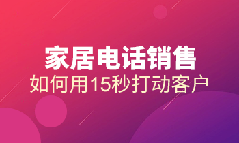 家居电话销售：如何用15秒打动客户