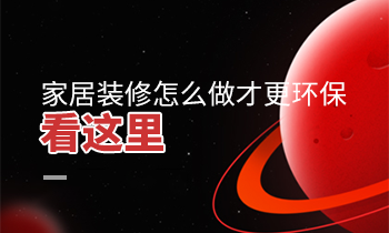 家居装修怎么做才更环保？看这里