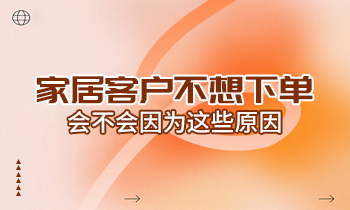 家居客户不想下单，会不会因为这些原因？