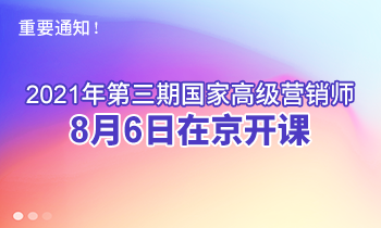 重要通知！2021年第三期高级营销师8月6日在京开课