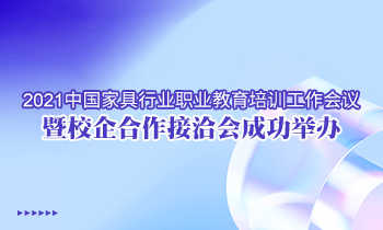 2021中国家具行业职业教育培训工作会议暨校企合作接洽会成功举办