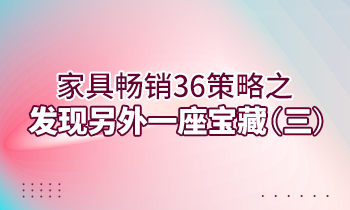 【家具经销商培训】家具畅销36策略之：发现另外一座宝藏（三）