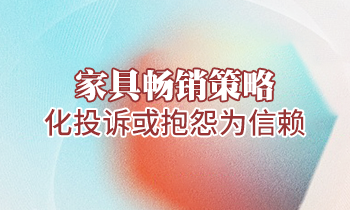 【家具培训】家具畅销策略：化投诉或抱怨为信赖