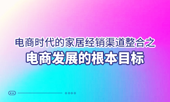 电商时代的家居经销渠道整合之电商发展的根本目标