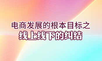 电商发展的根本目标之线上线下的纠结