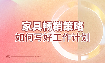 【家具培训】家具畅销策略：如何写好工作计划