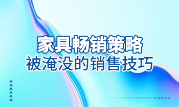 【家具经销商培训】家具畅销策略：被淹没的销售技巧